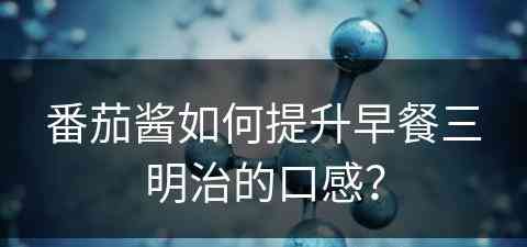 番茄酱如何提升早餐三明治的口感？